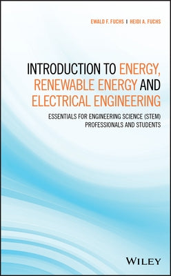 Introduction to Energy, Renewable Energy and Electrical Engineering: Essentials for Engineering Science (Stem) Professionals and Students by Fuchs, Ewald F.