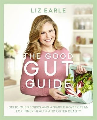 The Good Gut Guide: Delicious Recipes & a Simple 6-Week Plan for Inner Health & Outer Beauty by Earle, Liz