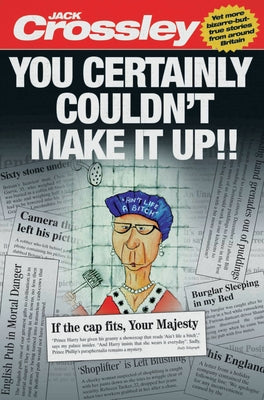 You Certainly Couldn't Make It Up: Yet More Bizarre-But-True Stories from Around Britain by Crossley, Jack