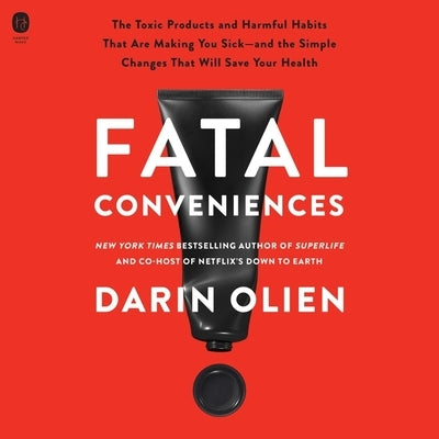 Fatal Conveniences: The Harmful Habits and Toxic Products That Are Making You Sick--And the Simple Changes That Will Save Your Health by Olien, Darin