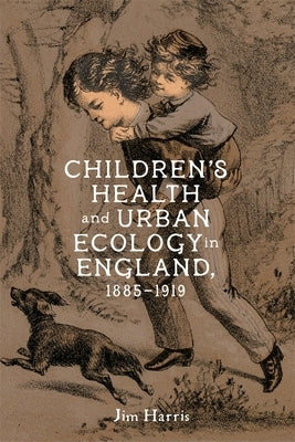 Children's Health and Urban Ecology in England, 1885-1919 by Harris, Jim