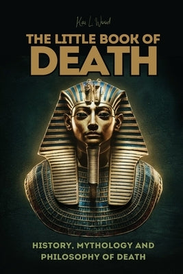 The Little Book of Death: History, Mythology and Philosophy of Death by L. Wood, Kai