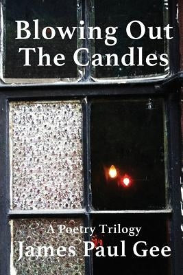 Blowing Out the Candles: A Poetry Trilogy by Gee, James Paul