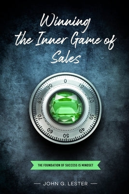 Winning the Inner Game of Sales: The Foundation of Success is Mindset by Lester, John G.