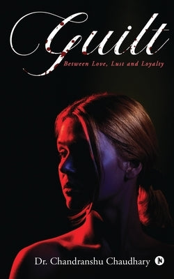 Guilt: Between Love, Lust and Loyalty by Dr Chandranshu Chaudhary