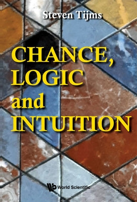 Chance, Logic and Intuition: An Introduction to the Counter-Intuitive Logic of Chance by Tijms, Steven