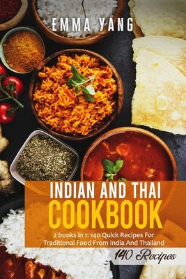 Indian And Thai Cookbook: 2 books in 1: 140 Quick Recipes For Traditional Food From India And Thailand by Yang, Emma