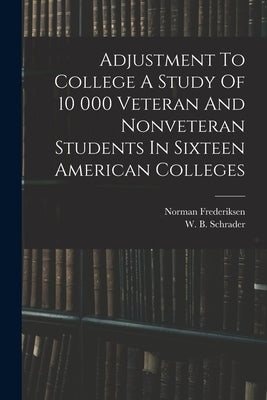 Adjustment To College A Study Of 10 000 Veteran And Nonveteran Students In Sixteen American Colleges by Frederiksen, Norman