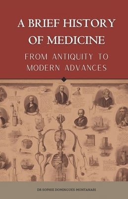 A BRIEF HISTORY OF MEDICINE - From Antiquity to Modern Advances by Domingues-Montanari, Sophie