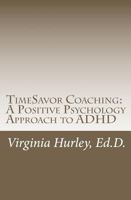 TimeSavor Coaching: A Positive Psychology Approach to ADHD by Hurley Ed D., Virginia M.