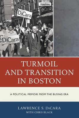 Turmoil and Transition in Boston: A Political Memoir from the Busing Era by Dicara, Lawrence S.