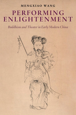 Performing Enlightenment: Buddhism and Theater in Early Modern China by Wang, Mengxiao