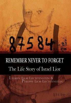 Remember Never to Forget: The Life Story of Israel Lior by Lauren Lior-Liechtenstein, Lior-Liechten