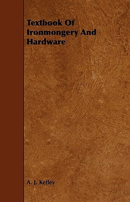 Textbook of Ironmongery and Hardware by Ketley, A. J.