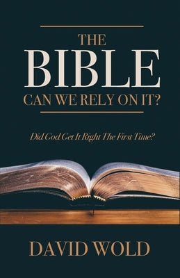 The Bible: Can We Rely On It?: Did God Get It Right The First Time? by Wold, David