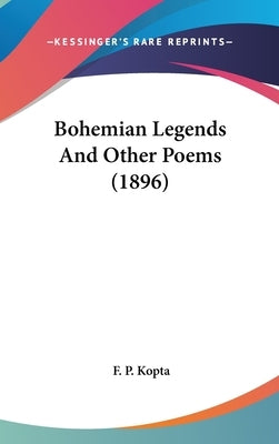 Bohemian Legends And Other Poems (1896) by Kopta, F. P.