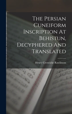 The Persian Cuneiform Inscription At Behistun, Decyphered And Translated by Rawlinson, Henry Creswicke