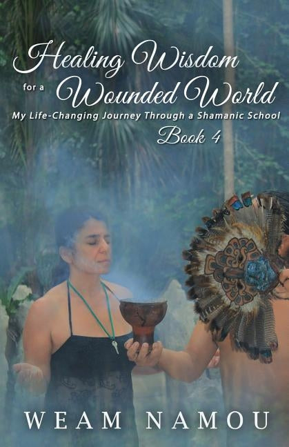 Healing Wisdom for a Wounded World: My Life-Changing Journey Through a Shamanic School (Book 4) by Namou, Weam