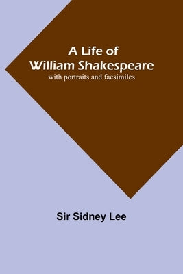 A Life of William Shakespeare: with portraits and facsimiles by Sidney Lee
