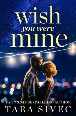 Wish You Were Mine: A Heart-Wrenching Story about First Loves and Second Chances by Sivec, Tara