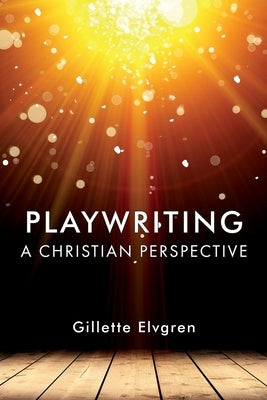 Playwriting: A Christian Perspective by Elvgren, Gillette
