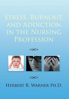 Stress, Burnout, and Addiction in the Nursing Profession by Warner Ph. D., Herbert R.