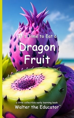 It's Time to Eat a Dragon Fruit by Walter the Educator