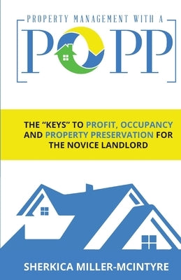 Property Management with a Popp(r): The "Keys" to Profit, Occupancy and Property Preservation for the Novice Landlord by Miller-McIntyre, Sherkica