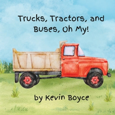 Trucks, Tractors, and Buses, Oh My! by Boyce, Kevin