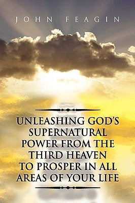 Unleashing God's Supernatural Power from the Third Heaven to Prosper in All Areas of Your Life by Feagin, John