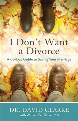 I Don't Want a Divorce: A 90 Day Guide to Saving Your Marriage by Clarke, David