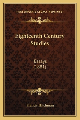 Eighteenth Century Studies: Essays (1881) by Hitchman, Francis