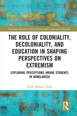 The Role of Coloniality, Decoloniality, and Education in Shaping Perspectives on Extremism: Exploring Perceptions among Students in Bangladesh by Hossain Dhali, Helal