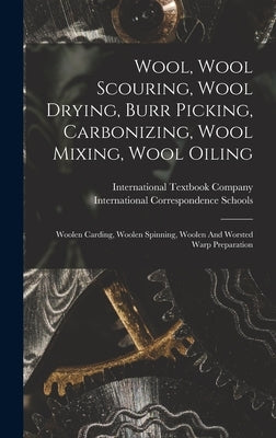 Wool, Wool Scouring, Wool Drying, Burr Picking, Carbonizing, Wool Mixing, Wool Oiling: Woolen Carding, Woolen Spinning, Woolen And Worsted Warp Prepar by Company, International Textbook