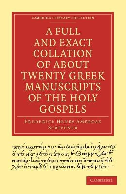 A Full and Exact Collation of About Twenty Greek Manuscripts of the Holy Gospels by Scrivener, Frederick Henry Ambrose