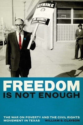 Freedom Is Not Enough: The War on Poverty and the Civil Rights Movement in Texas by Clayson, William S.