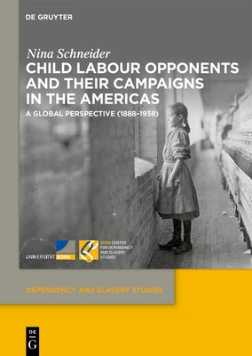 Child Labour Opponents and Their Campaigns in the Americas: A Global Perspective (1888-1938) by Schneider, Nina