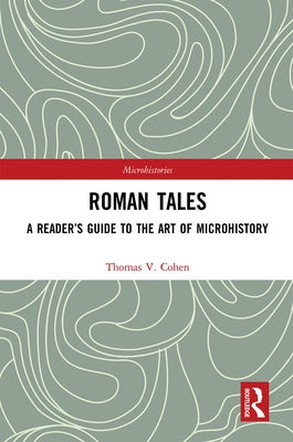 Roman Tales: A Reader's Guide to the Art of Microhistory by Cohen, Thomas V.