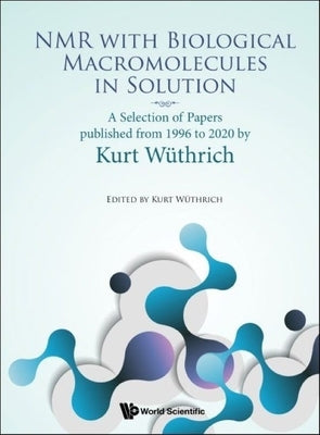 NMR with Biological Macromolecules in Solution: A Selection of Papers Published from 1996 to 2020 by Kurt Wuthrich by Wuthrich, Kurt