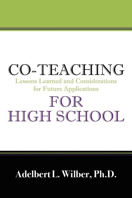 Co-Teaching for High School: Lessons Learned and Considerations for Future Applications by Wilbert, Adelbert L.