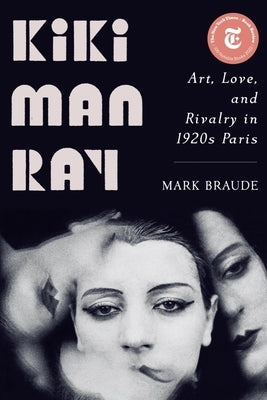 Kiki Man Ray: Art, Love, and Rivalry in 1920s Paris by Braude, Mark