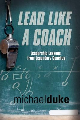Lead Like a Coach: Leadership Lessons from Legendary Coaches by Duke, Michael