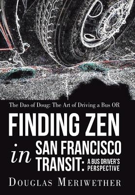 The Dao of Doug: The Art of Driving a Bus OR Finding Zen in San Francisco Transit: A Bus Driver's Perspective by Meriwether, Douglas