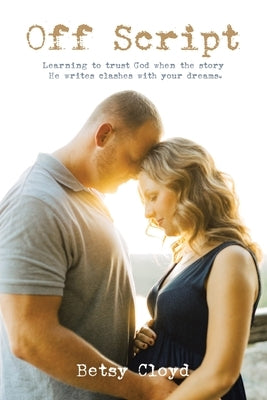 Off Script: Learning to trust God when the story He writes clashes with your dreams. by Cloyd, Betsy