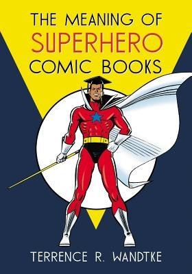 The Meaning of Superhero Comic Books by Wandtke, Terrence R.