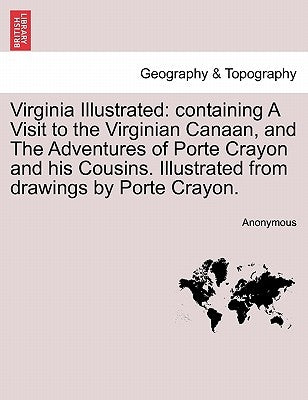 Virginia Illustrated: Containing a Visit to the Virginian Canaan, and the Adventures of Porte Crayon and His Cousins. Illustrated from Drawi by Anonymous