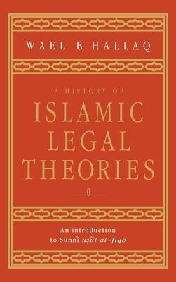 A History of Islamic Legal Theories: An Introduction to Sunni Usul Al-Fiqh by Hallaq, Wael B.