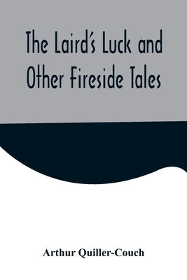 The Laird's Luck and Other Fireside Tales by Quiller-Couch, Arthur