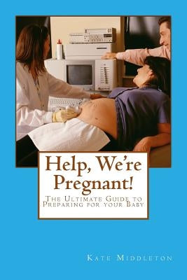 Help, We're Pregnant!: The Ultimate Guide to Preparing for your Baby by Middleton, Kate