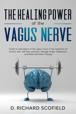 The Healing Power Of The Vagus Nerve: Guide to stimulation of the vagus nerve in the treatment of trauma with self-help exercises. Manage Anger, Depre by Scofield, D. Richard